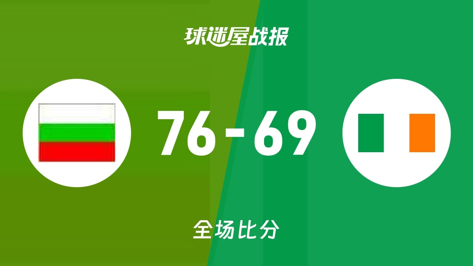 俱乐部友谊赛保加利亚女篮U20vs爱尔兰女篮U20战报:76-69,